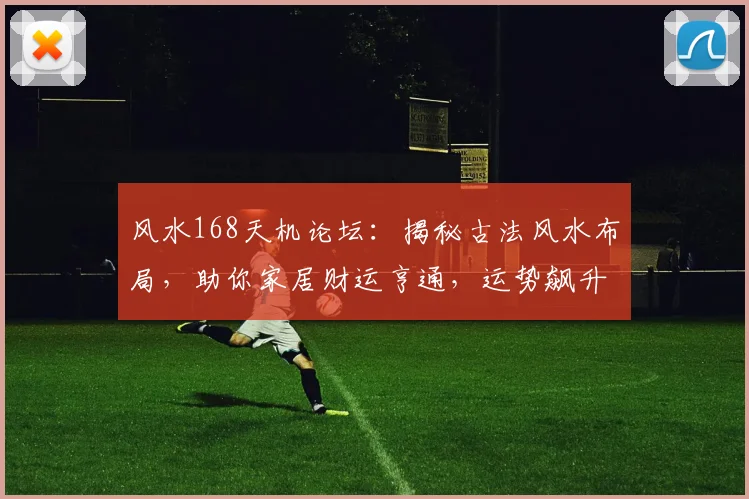 风水168天机论坛：揭秘古法风水布局，助你家居财运亨通，运势飙升，两两相宜