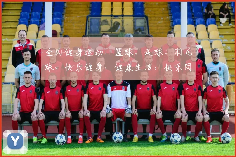 全民健身运动，篮球、足球、羽毛球，快乐健身，健康生活，快乐同行，共享阳光。