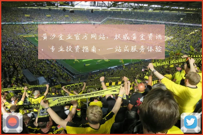 黄沙金业官方网站，权威黄金资讯，专业投资指南，一站式服务体验，尽在黄沙金业官网