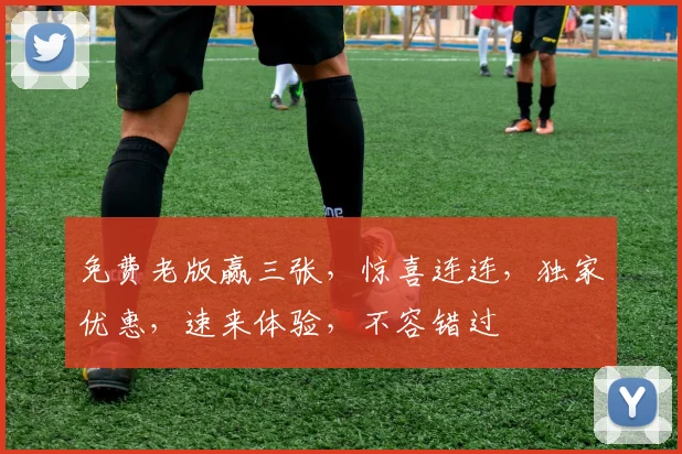 免费老版赢三张，惊喜连连，独家优惠，速来体验，不容错过