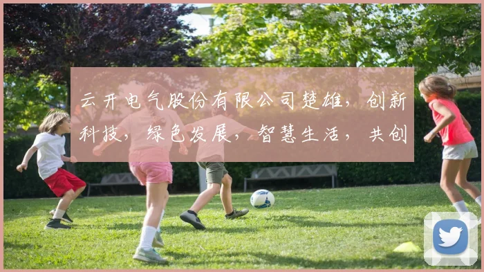 云开电气股份有限公司楚雄，创新科技，绿色发展，智慧生活，共创美好未来