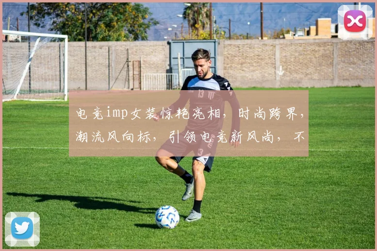 电竞imp女装惊艳亮相，时尚跨界，潮流风向标，引领电竞新风尚，不容错过