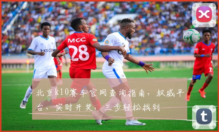 北京k10赛车官网查询指南，权威平台、实时开奖，三步轻松找到
