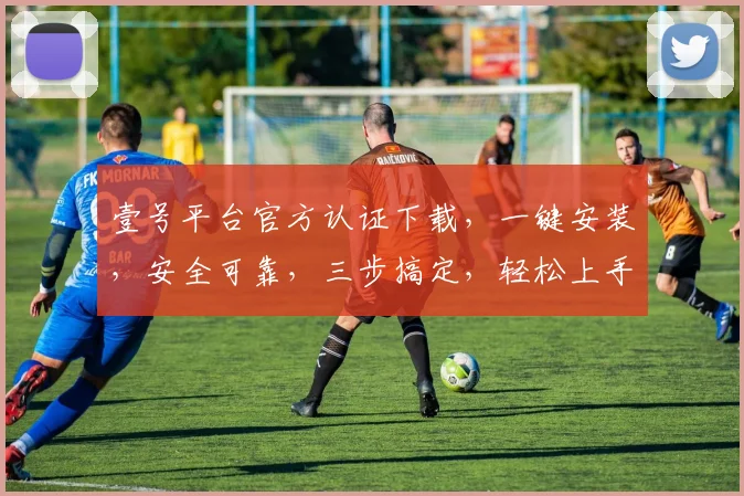 壹号平台官方认证下载，一键安装，安全可靠，三步搞定，轻松上手体验