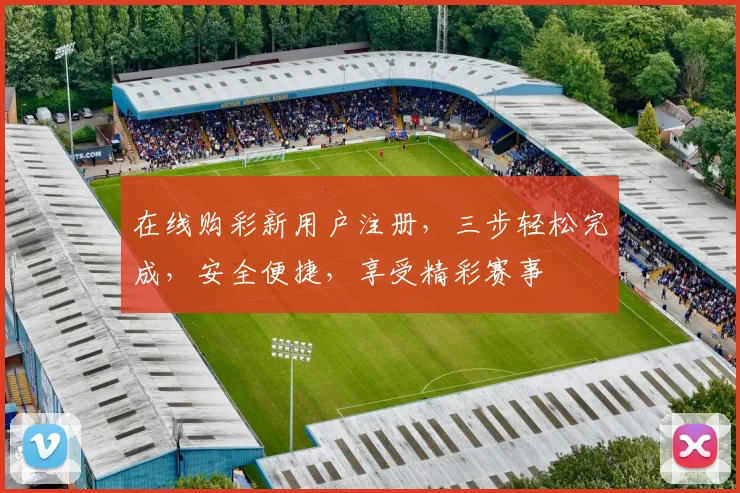 在线购彩新用户注册，三步轻松完成，安全便捷，享受精彩赛事