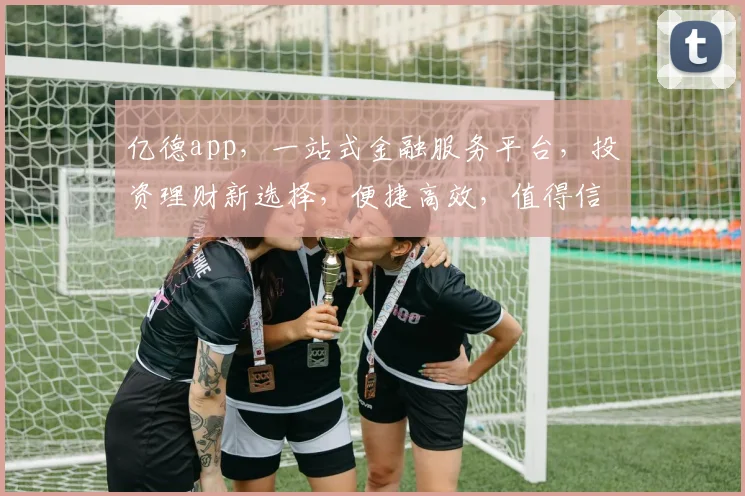 亿德app，一站式金融服务平台，投资理财新选择，便捷高效，值得信赖，体验非凡