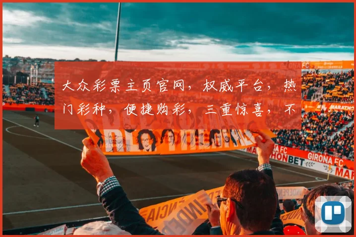 大众彩票主页官网，权威平台，热门彩种，便捷购彩，三重惊喜，不容错过，尽在大众彩票官网