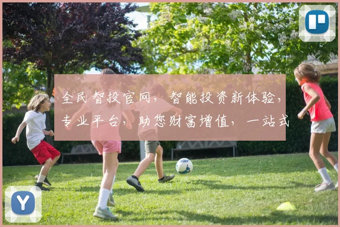 全民智投官网，智能投资新体验，专业平台，助您财富增值，一站式服务，尽在掌握
