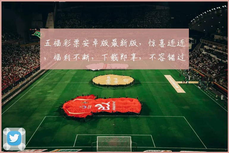 五福彩票安卓版最新版，惊喜连连，福利不断，下载即享，不容错过，快来体验